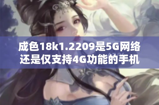 成色18k1.2209是5G网络还是仅支持4G功能的手机设备解析