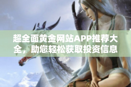超全面黄金网站APP推荐大全，助您轻松获取投资信息与服务