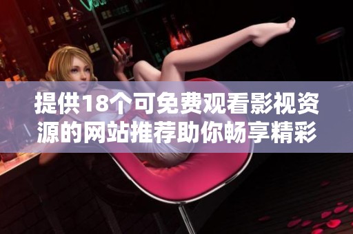 提供18个可免费观看影视资源的网站推荐助你畅享精彩内容