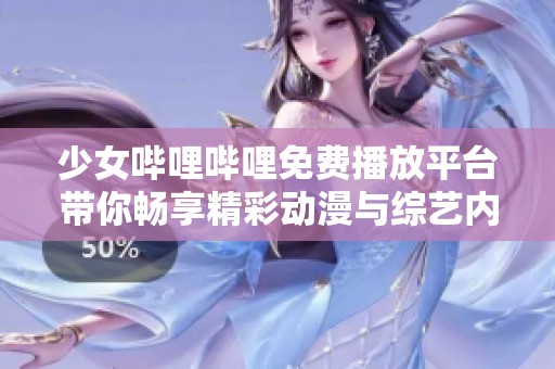 少女哔哩哔哩免费播放平台带你畅享精彩动漫与综艺内容