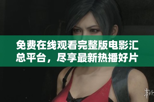 免费在线观看完整版电影汇总平台，尽享最新热播好片乐趣