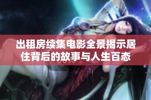 出租房续集电影全景揭示居住背后的故事与人生百态