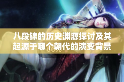 八段锦的历史渊源探讨及其起源于哪个朝代的演变背景