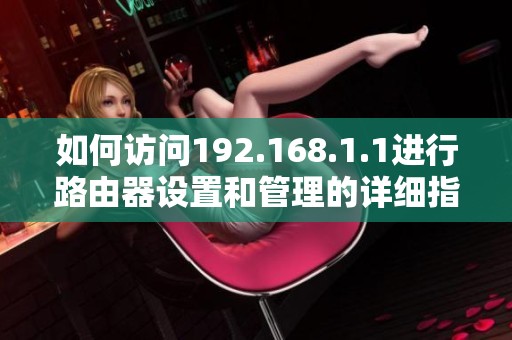 如何访问192.168.1.1进行路由器设置和管理的详细指南