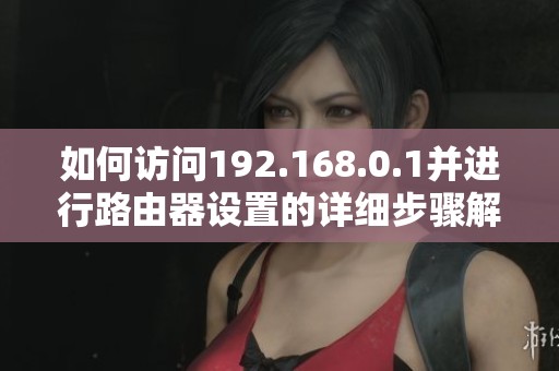 如何访问192.168.0.1并进行路由器设置的详细步骤解析