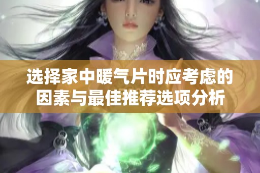 选择家中暖气片时应考虑的因素与最佳推荐选项分析