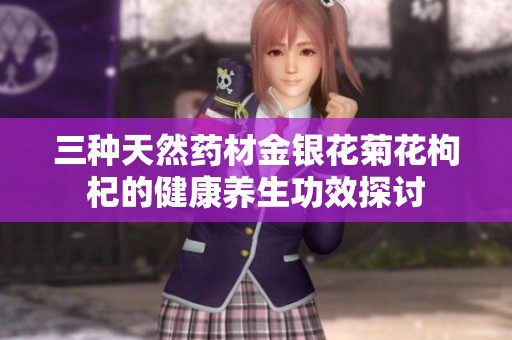 三种天然药材金银花菊花枸杞的健康养生功效探讨