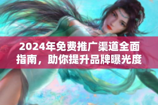 2024年免费推广渠道全面指南，助你提升品牌曝光度和影响力