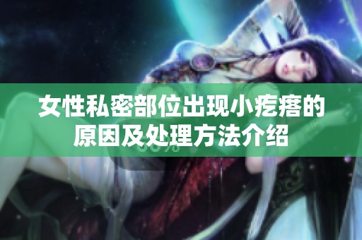 女性私密部位出现小疙瘩的原因及处理方法介绍