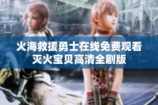 火海救援勇士在线免费观看灭火宝贝高清全剧版