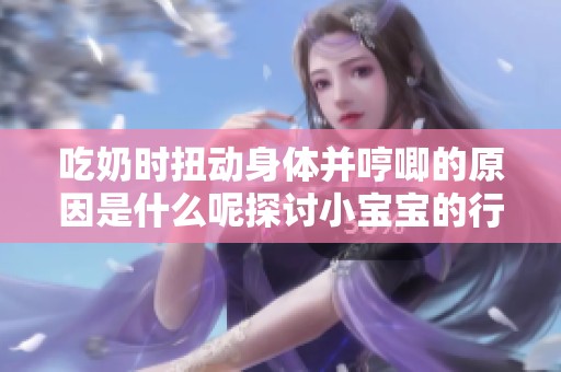 吃奶时扭动身体并哼唧的原因是什么呢探讨小宝宝的行为习惯