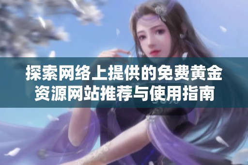 探索网络上提供的免费黄金资源网站推荐与使用指南