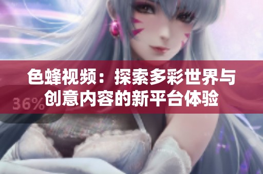 色蜂视频：探索多彩世界与创意内容的新平台体验