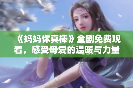 《妈妈你真棒》全剧免费观看，感受母爱的温暖与力量！