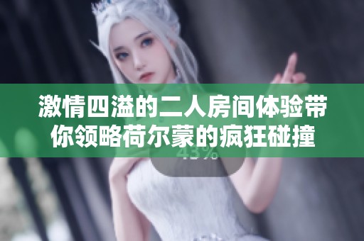 激情四溢的二人房间体验带你领略荷尔蒙的疯狂碰撞