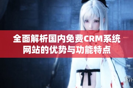 全面解析国内免费CRM系统网站的优势与功能特点