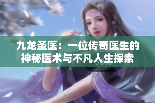 九龙圣医：一位传奇医生的神秘医术与不凡人生探索