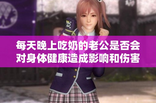 每天晚上吃奶的老公是否会对身体健康造成影响和伤害
