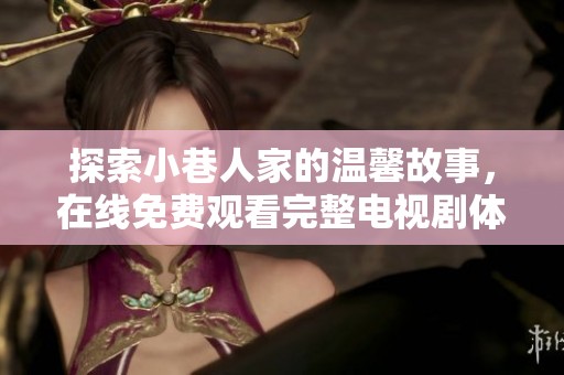 探索小巷人家的温馨故事，在线免费观看完整电视剧体验