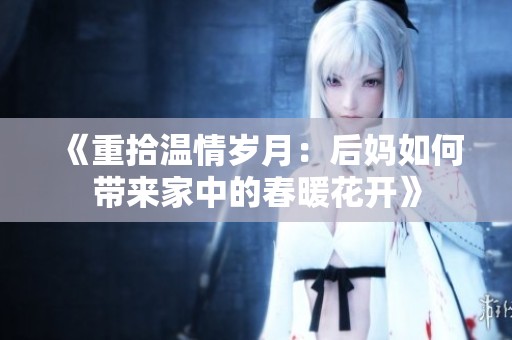 《重拾温情岁月：后妈如何带来家中的春暖花开》