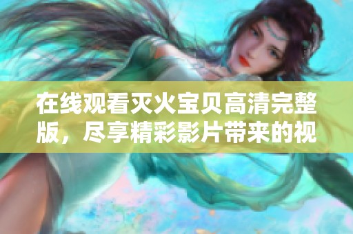 在线观看灭火宝贝高清完整版，尽享精彩影片带来的视觉盛宴