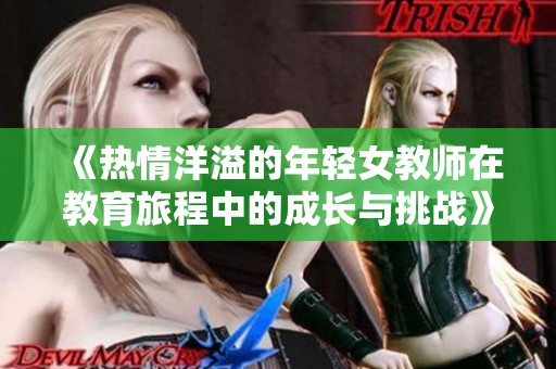 《热情洋溢的年轻女教师在教育旅程中的成长与挑战》