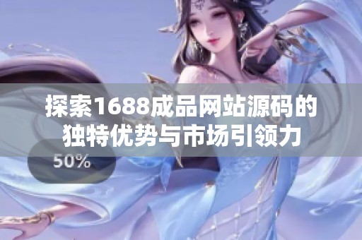 探索1688成品网站源码的独特优势与市场引领力