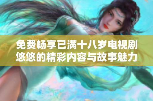 免费畅享已满十八岁电视剧悠悠的精彩内容与故事魅力