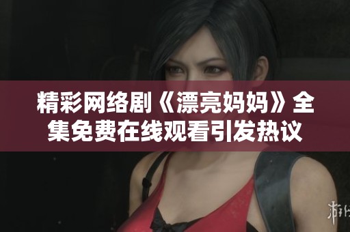 精彩网络剧《漂亮妈妈》全集免费在线观看引发热议