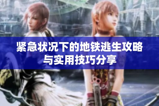 紧急状况下的地铁逃生攻略与实用技巧分享
