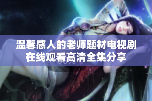 温馨感人的老师题材电视剧在线观看高清全集分享