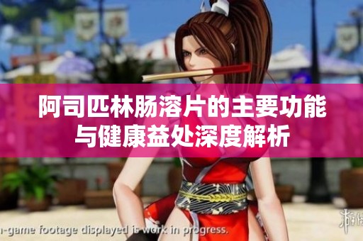 阿司匹林肠溶片的主要功能与健康益处深度解析