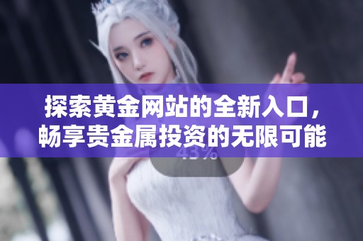 探索黄金网站的全新入口，畅享贵金属投资的无限可能