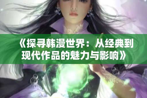 《探寻韩漫世界：从经典到现代作品的魅力与影响》
