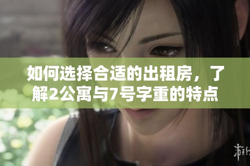 如何选择合适的出租房，了解2公寓与7号字重的特点与优势