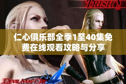 仁心俱乐部全季1至40集免费在线观看攻略与分享