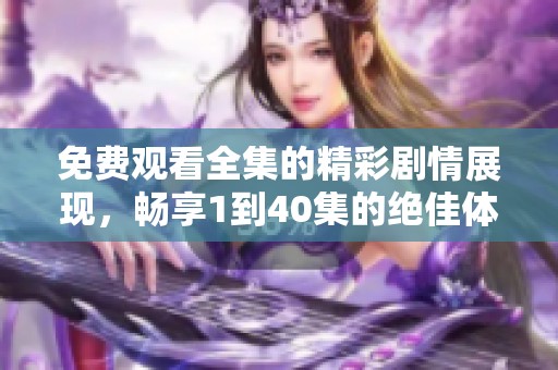 免费观看全集的精彩剧情展现，畅享1到40集的绝佳体验
