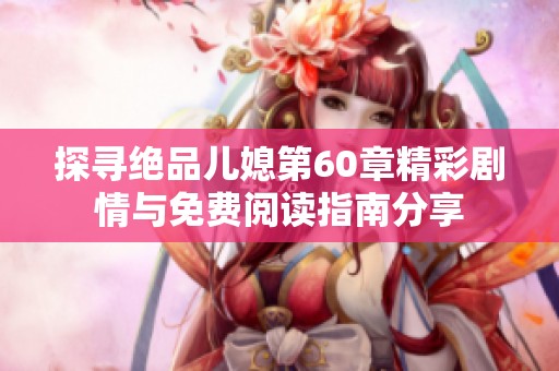 探寻绝品儿媳第60章精彩剧情与免费阅读指南分享
