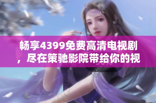畅享4399免费高清电视剧，尽在策驰影院带给你的视听盛宴