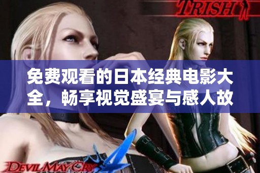 免费观看的日本经典电影大全，畅享视觉盛宴与感人故事