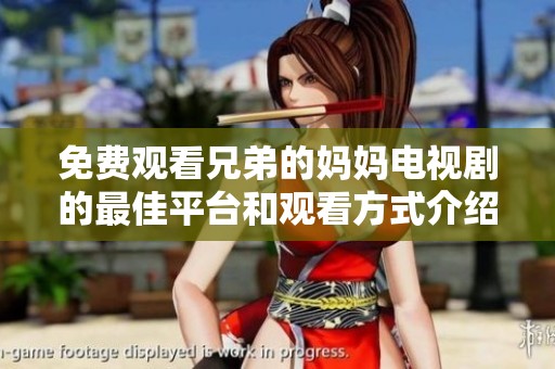 免费观看兄弟的妈妈电视剧的最佳平台和观看方式介绍