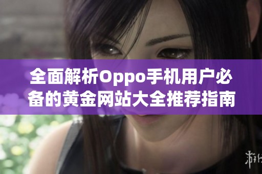 全面解析Oppo手机用户必备的黄金网站大全推荐指南