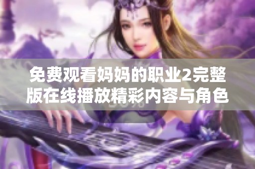 免费观看妈妈的职业2完整版在线播放精彩内容与角色分析汇总