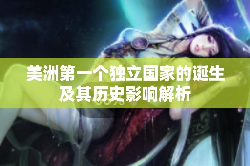 美洲第一个独立国家的诞生及其历史影响解析