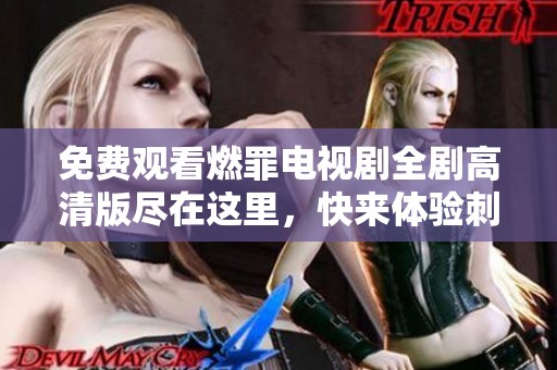 免费观看燃罪电视剧全剧高清版尽在这里，快来体验刺激剧情吧
