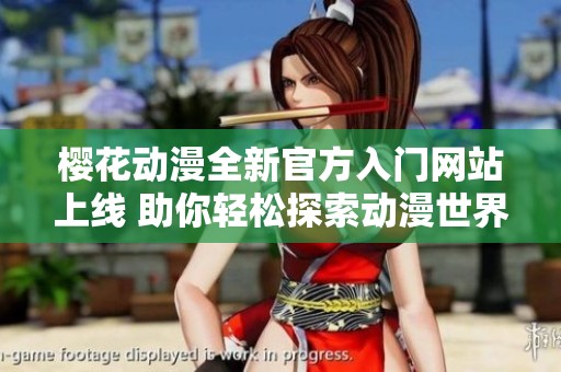 樱花动漫全新官方入门网站上线 助你轻松探索动漫世界