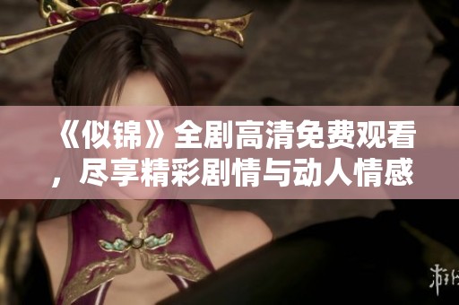 《似锦》全剧高清免费观看，尽享精彩剧情与动人情感历程
