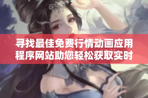 寻找最佳免费行情动画应用程序网站助您轻松获取实时市场资讯