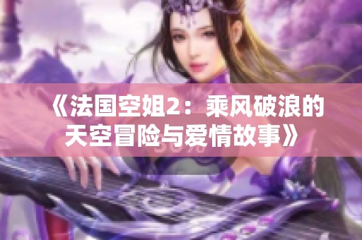 《法国空姐2：乘风破浪的天空冒险与爱情故事》