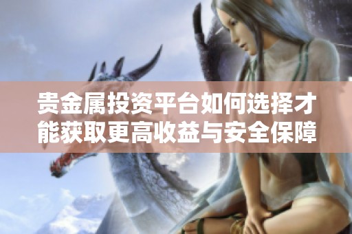 贵金属投资平台如何选择才能获取更高收益与安全保障